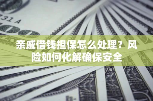 北京亲戚借钱担保怎么处理？风险如何化解确保安全