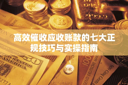 北京高效催收应收账款的七大正规技巧与实操指南