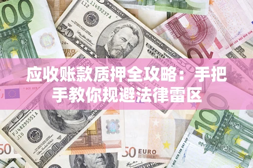 北京应收账款质押全攻略：手把手教你规避法律雷区