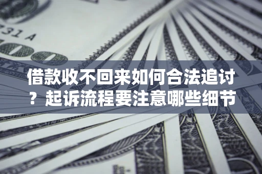 北京借款收不回来如何合法追讨？起诉流程要注意哪些细节？