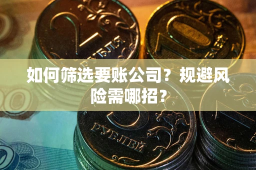 北京如何筛选要账公司？规避风险需哪招？