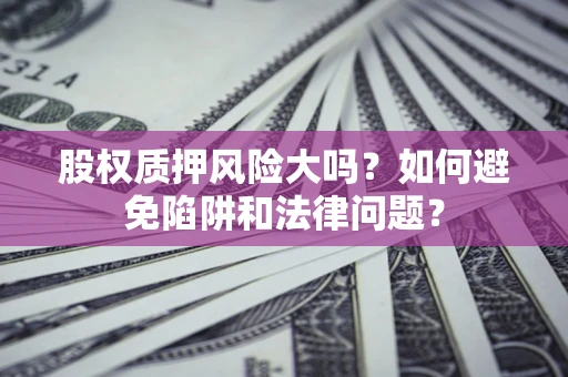 北京股权质押风险大吗？如何避免陷阱和法律问题？