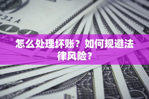 北京怎么处理坏账？如何规避法律风险？