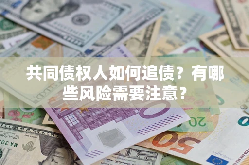 北京共同债权人如何追债？有哪些风险需要注意？