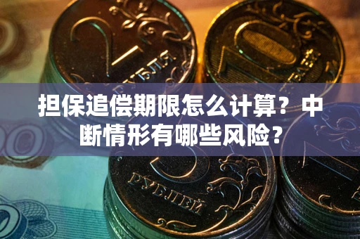 北京担保追偿期限怎么计算？中断情形有哪些风险？