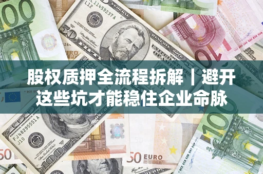 北京股权质押全流程拆解｜避开这些坑才能稳住企业命脉