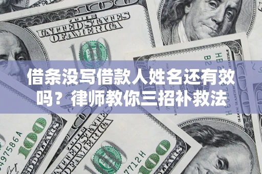 北京借条没写借款人姓名还有效吗？律师教你三招补救法