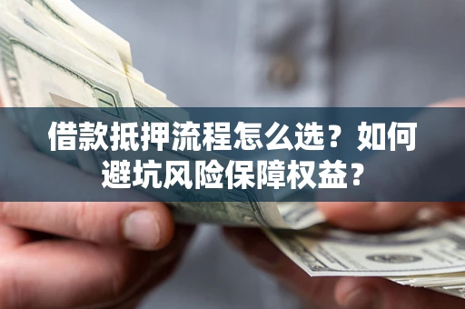 北京借款抵押流程怎么选？如何避坑风险保障权益？