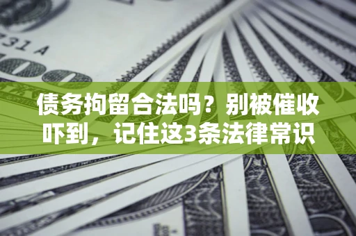 北京债务拘留合法吗?别被催收吓到,记住这3条法律常识 北京债务拘留合法吗?别被催收吓到,记住这3条法律常识