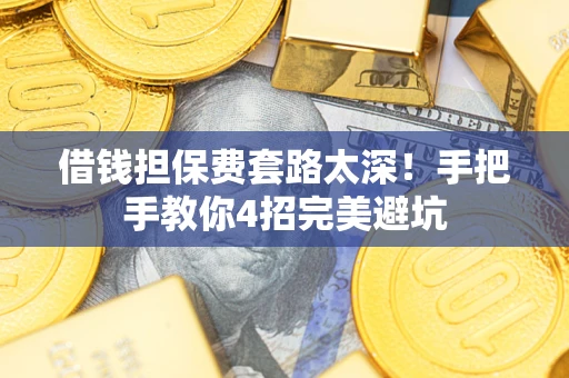 北京借钱担保费套路太深！手把手教你4招完美避坑