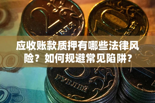 北京应收账款质押有哪些法律风险？如何规避常见陷阱？
