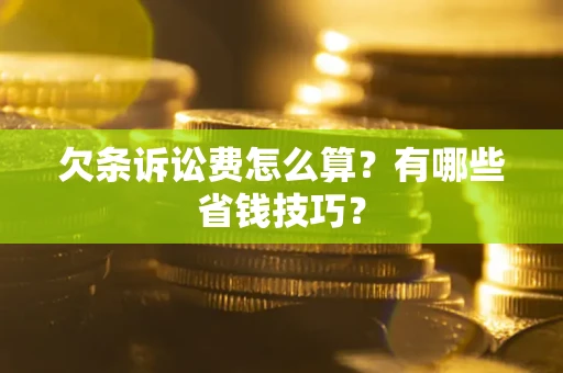 北京欠条诉讼费怎么算？有哪些省钱技巧？