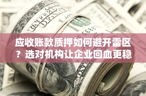 北京应收账款质押如何避开雷区？选对机构让企业回血更稳