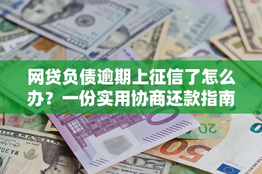 北京网贷负债逾期上征信了怎么办？一份实用协商还款指南请收好
