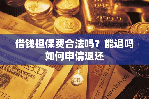 北京借钱担保费合法吗？能退吗如何申请退还