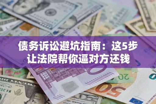 北京债务诉讼避坑指南：这5步让法院帮你逼对方还钱
