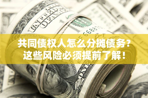 北京共同债权人怎么分摊债务？这些风险必须提前了解！