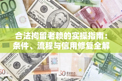 北京合法拘留老赖的实操指南:条件、流程与信用修复全解析 北京合法拘留老赖的实操指南:条件、流程与信用修复全解析