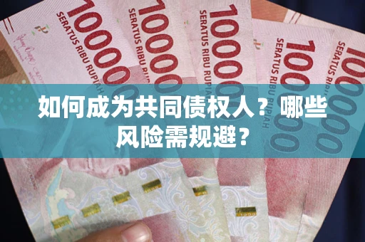 北京如何成为共同债权人？哪些风险需规避？