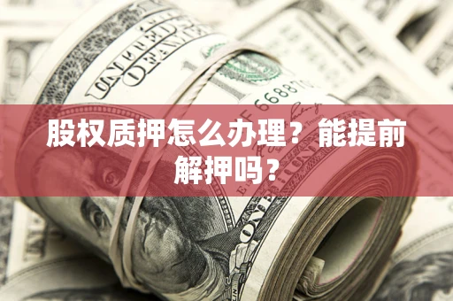 北京股权质押怎么办理？能提前解押吗？
