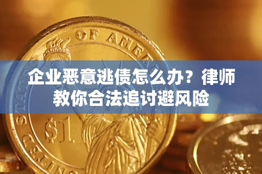 北京企业恶意逃债怎么办？律师教你合法追讨避风险