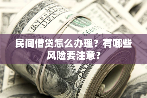 北京民间借贷怎么办理？有哪些风险要注意？