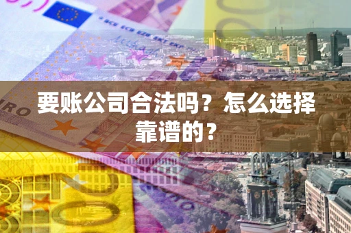 北京要账公司合法吗？怎么选择靠谱的？