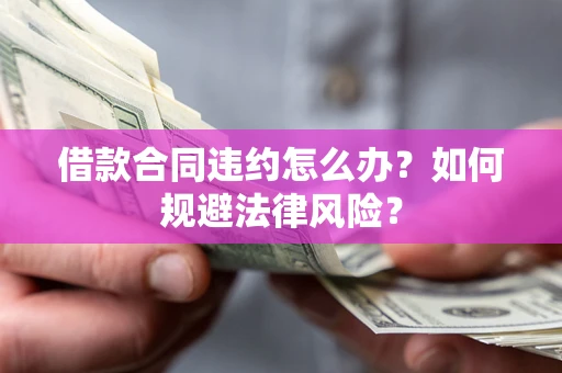 北京借款合同违约怎么办？如何规避法律风险？