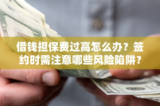 北京借钱担保费过高怎么办？签约时需注意哪些风险陷阱？