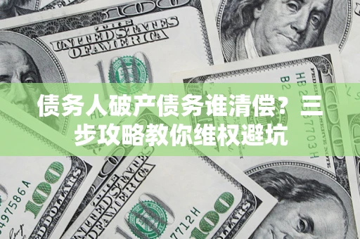 北京债务人破产债务谁清偿？三步攻略教你维权避坑