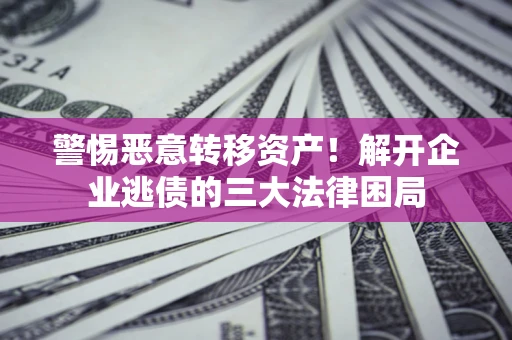 北京警惕恶意转移资产！解开企业逃债的三大法律困局