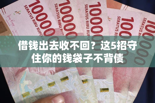 北京借钱出去收不回？这5招守住你的钱袋子不背债