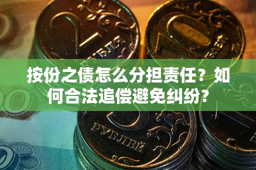 北京按份之债怎么分担责任？如何合法追偿避免纠纷？