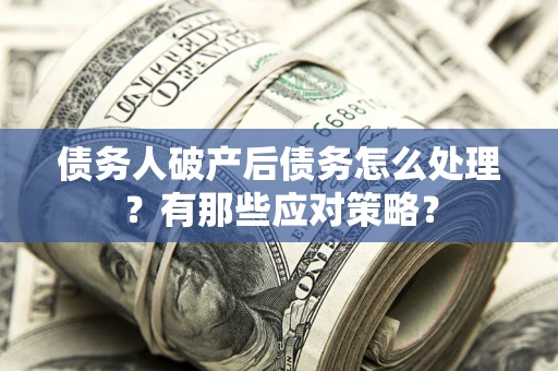 北京债务人破产后债务怎么处理？有那些应对策略？