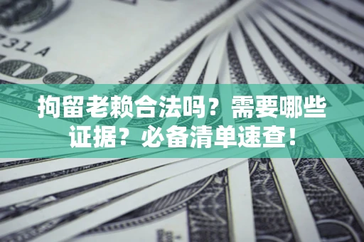 北京拘留老赖合法吗？需要哪些证据？必备清单速查！