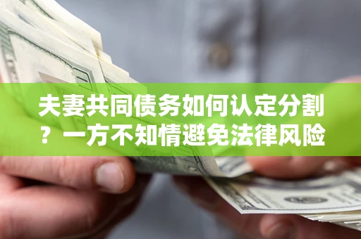 北京夫妻共同债务如何认定分割？一方不知情避免法律风险必看！