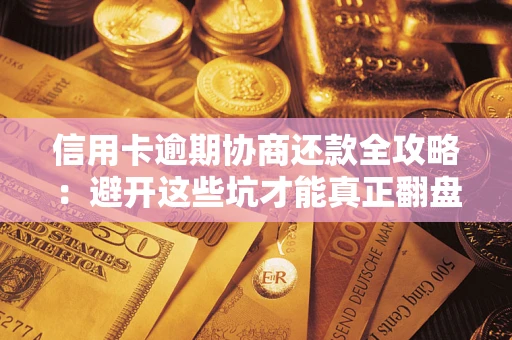 北京信用卡逾期协商还款全攻略：避开这些坑才能真正翻盘