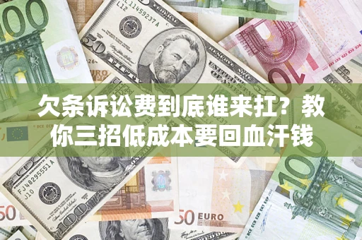 北京欠条诉讼费到底谁来扛？教你三招低成本要回血汗钱
